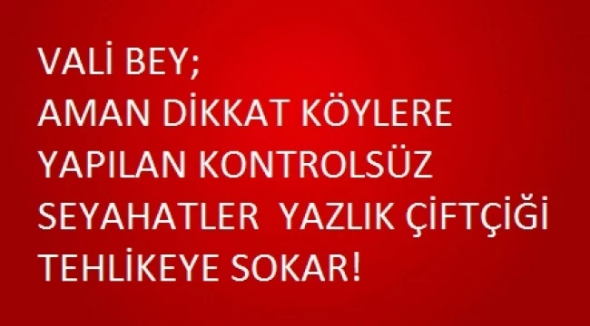 VALİ BEY;KONTROLSÜZ YAPILAN KÖY ZİYARETLERİ ÇOK TEHLİKELİ!