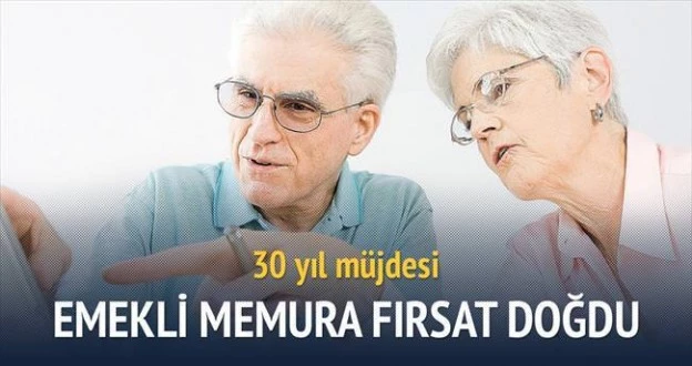 30 YILDAN FAZLA ÇALIŞMIŞ EMEKLİ MEMURLARA MÜJDE