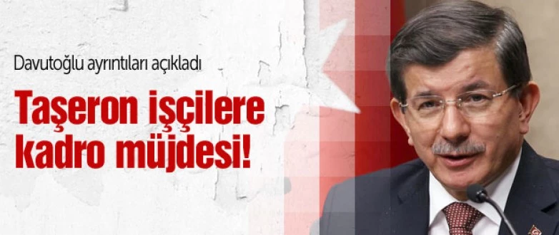 BAŞBAKAN AHMET DAVUTOĞLUNDAN, KAMUDA ÇALIŞAN TÜM TAŞERON İŞÇİLERE KADRO MÜJDESİ