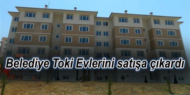BELEDİYE TOKİ’DEKİ 2+1 DAİRELERİNİ SATIYOR.