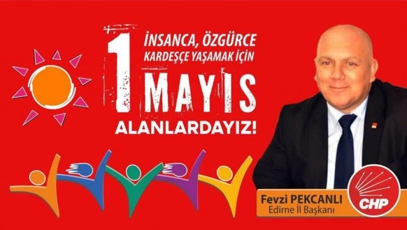 FEVZİ PEKCANLI; “CHP 1 MAYISTA TÜM TÜRKİYEDE  İŞÇİ İLE EL ELE”